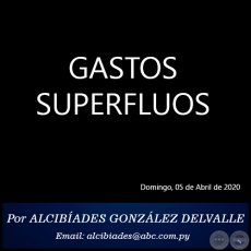 GASTOS SUPERFLUOS -  Por ALCIBÍADES GONZÁLEZ DELVALLE - Domingo, 05 de Abril de 2020